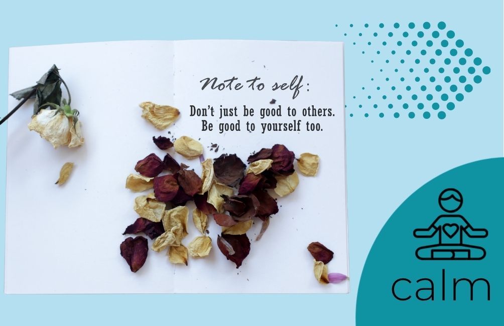 Infographic states calm with animated picture of person sitting with a heart on their chest area. Picture of an open page, with flower petals on it and text that states. Note to self. don't just be good to others. Be good to yourself too.